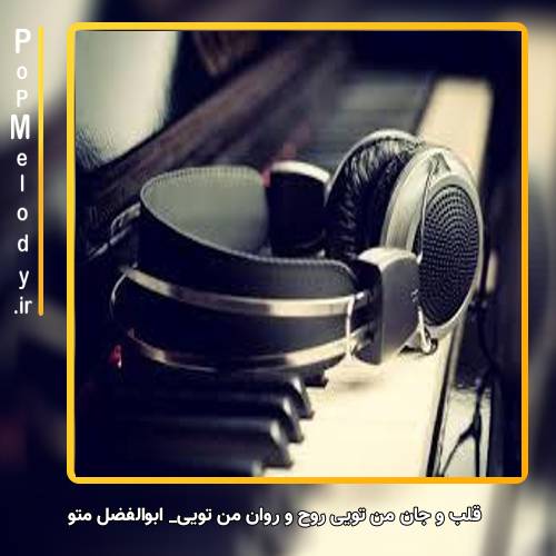 دانلود آهنگ ابوالفضل متو قلب و جان من تویی روح و روان من تویی